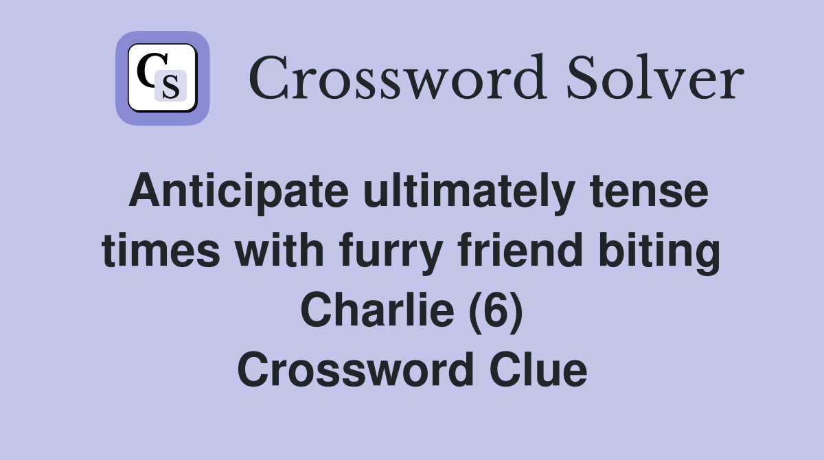 Anticipate ultimately tense times with furry friend biting Charlie (6) Crossword Clue