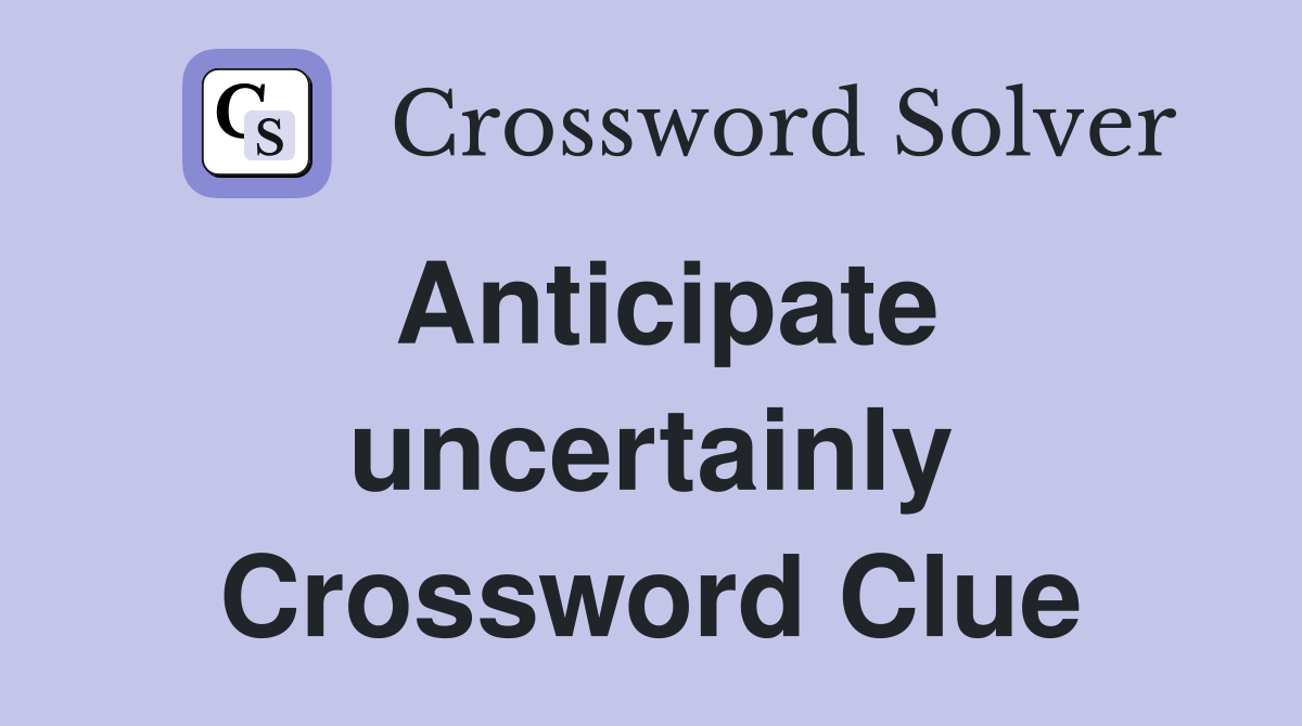 Anticipate uncertainly Crossword Clue