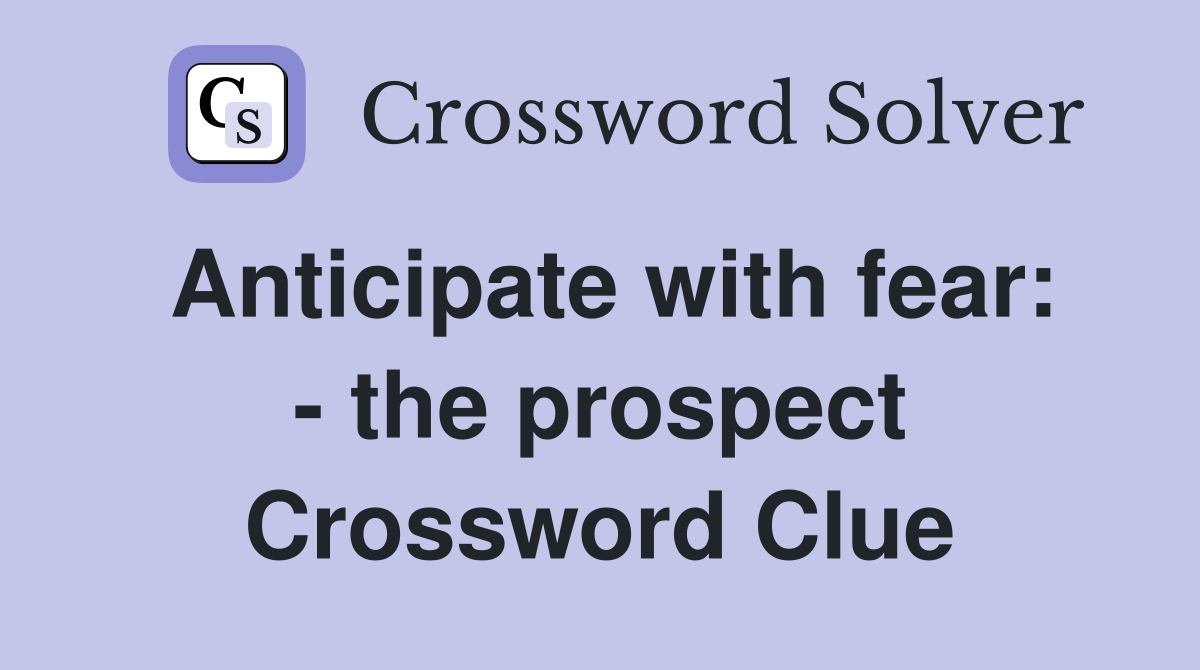 Anticipate with fear: - the prospect Crossword Clue