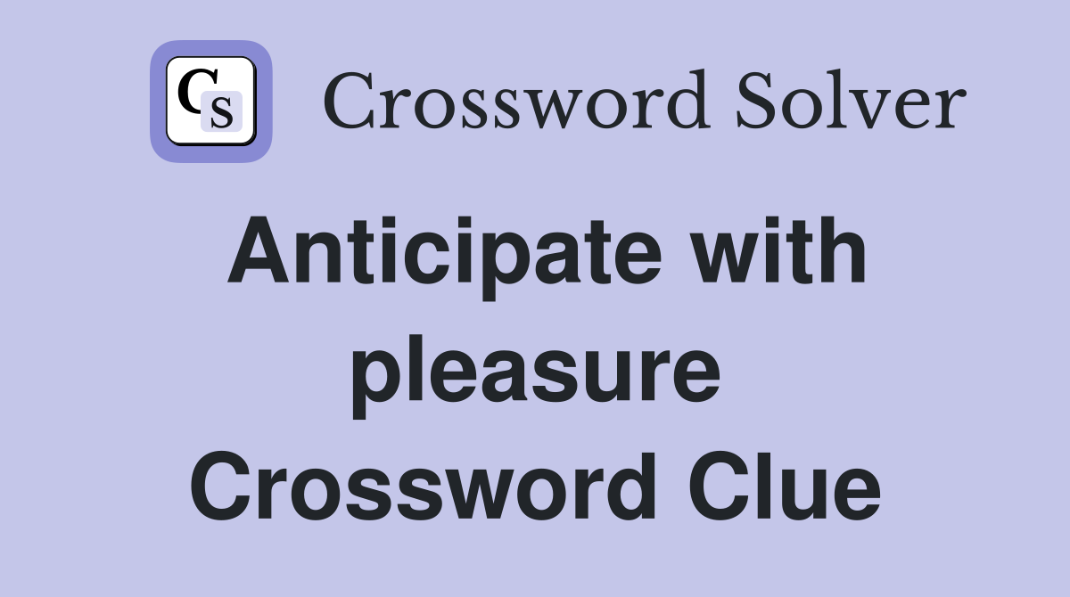 Anticipate with pleasure Crossword Clue