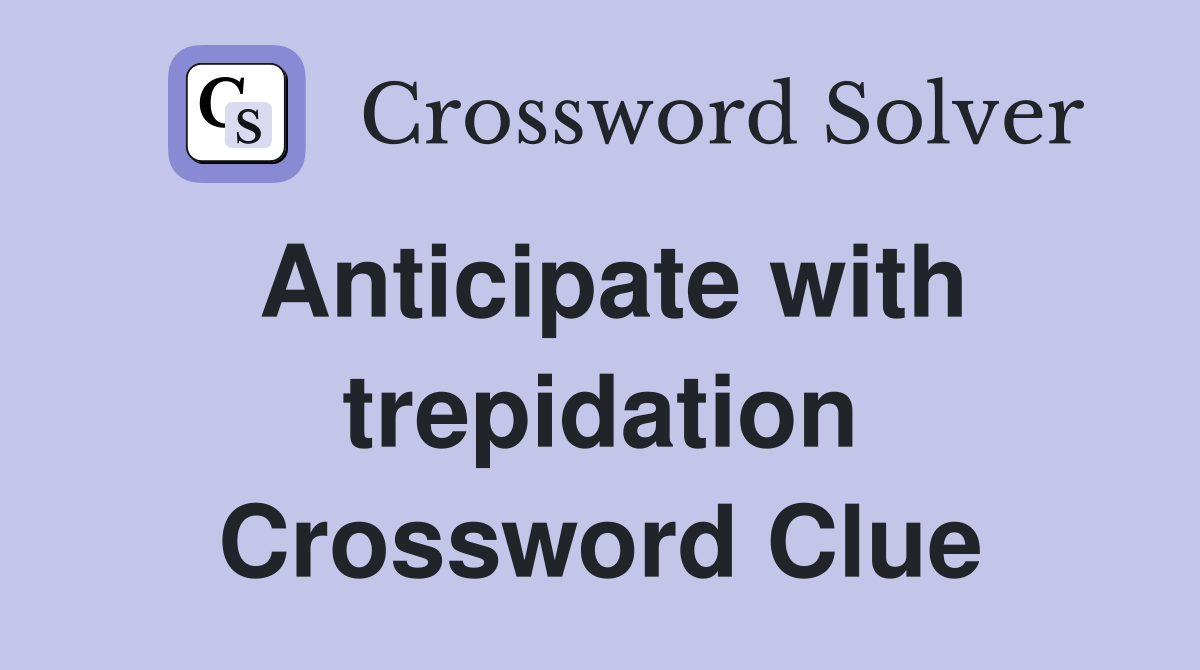 Anticipate with trepidation Crossword Clue