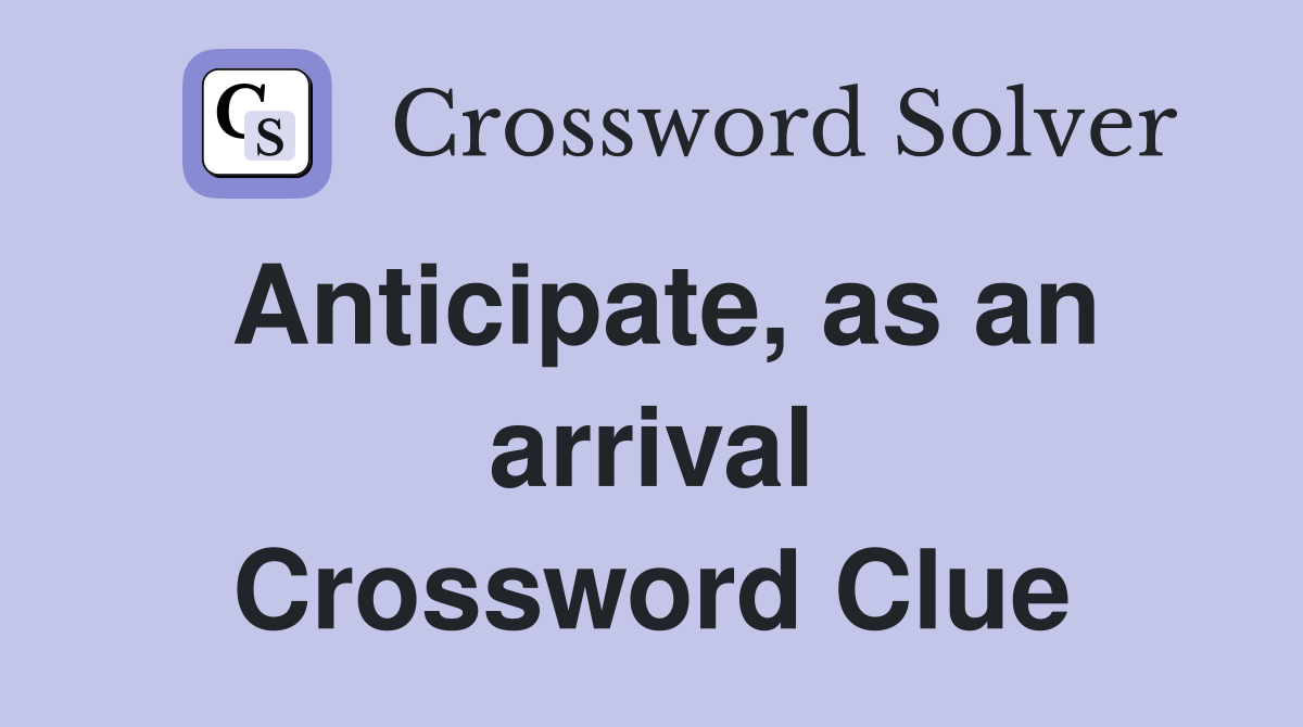 Anticipate, as an arrival Crossword Clue