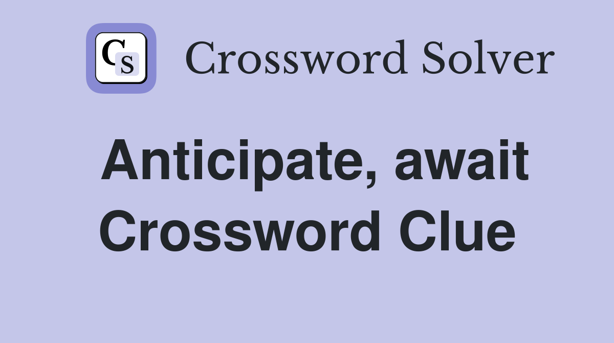 Anticipate, await Crossword Clue