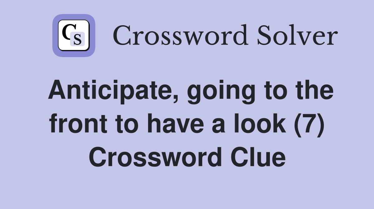 Anticipate, going to the front to have a look (7) Crossword Clue