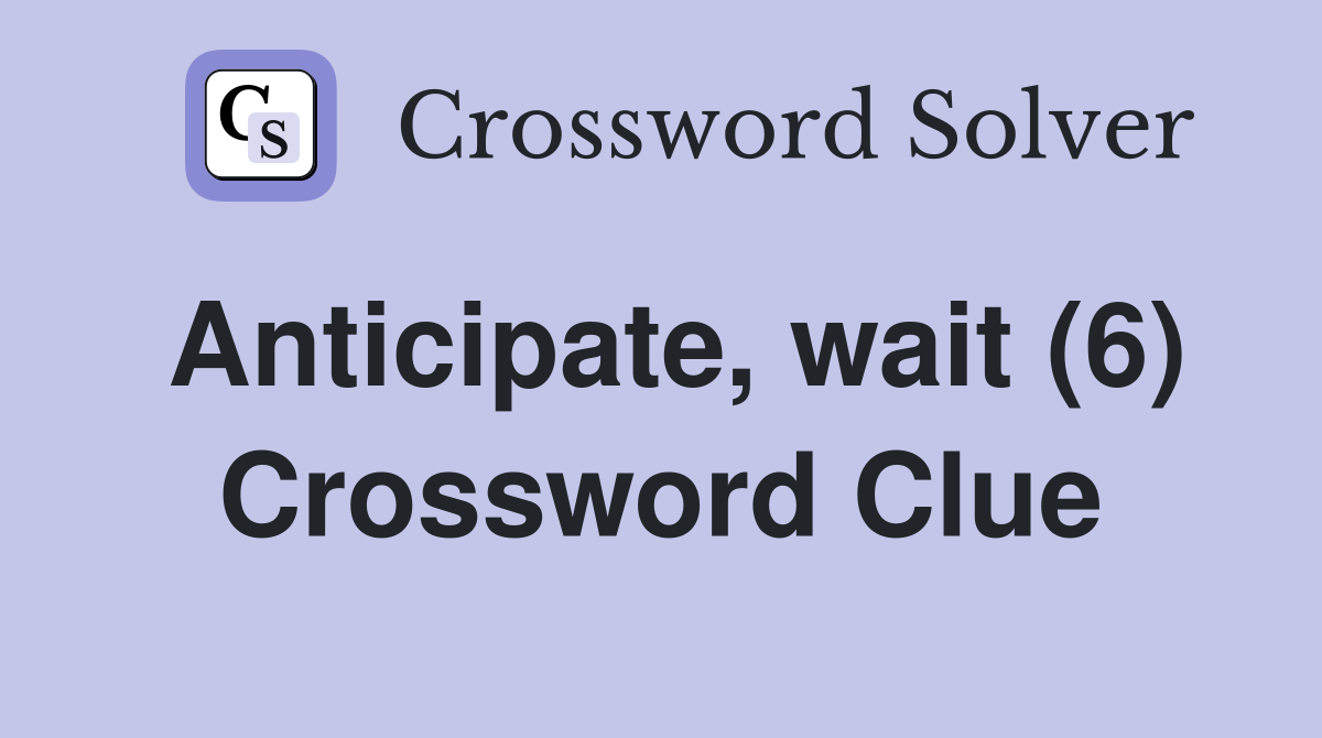 Anticipate, wait (6) Crossword Clue
