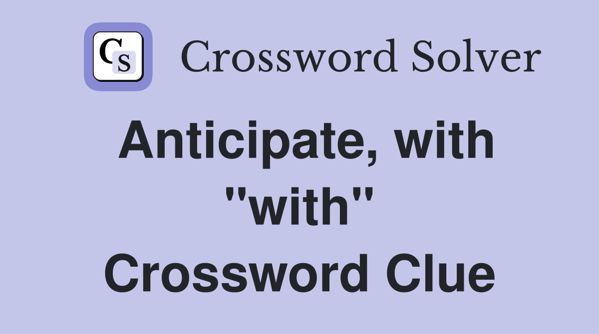 Anticipate, with "with" Crossword Clue