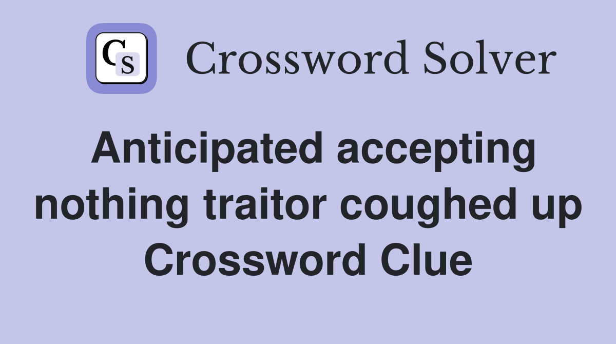 Anticipated accepting nothing traitor coughed up Crossword Clue