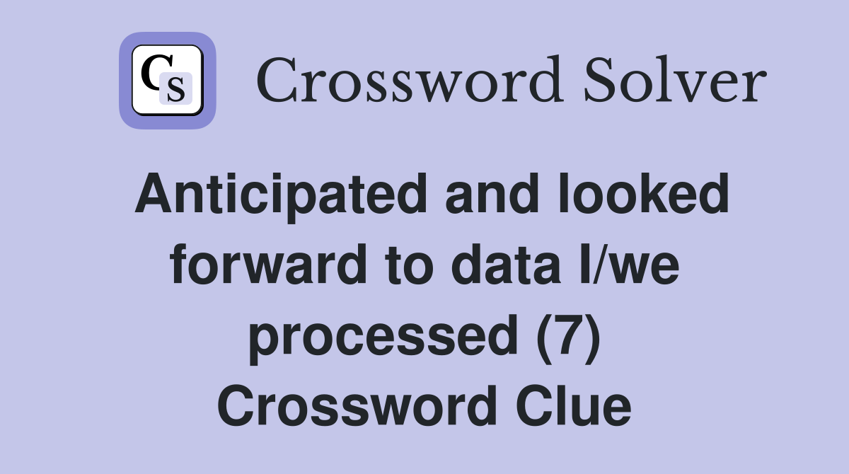 Anticipated and looked forward to data I/we processed (7) Crossword Clue