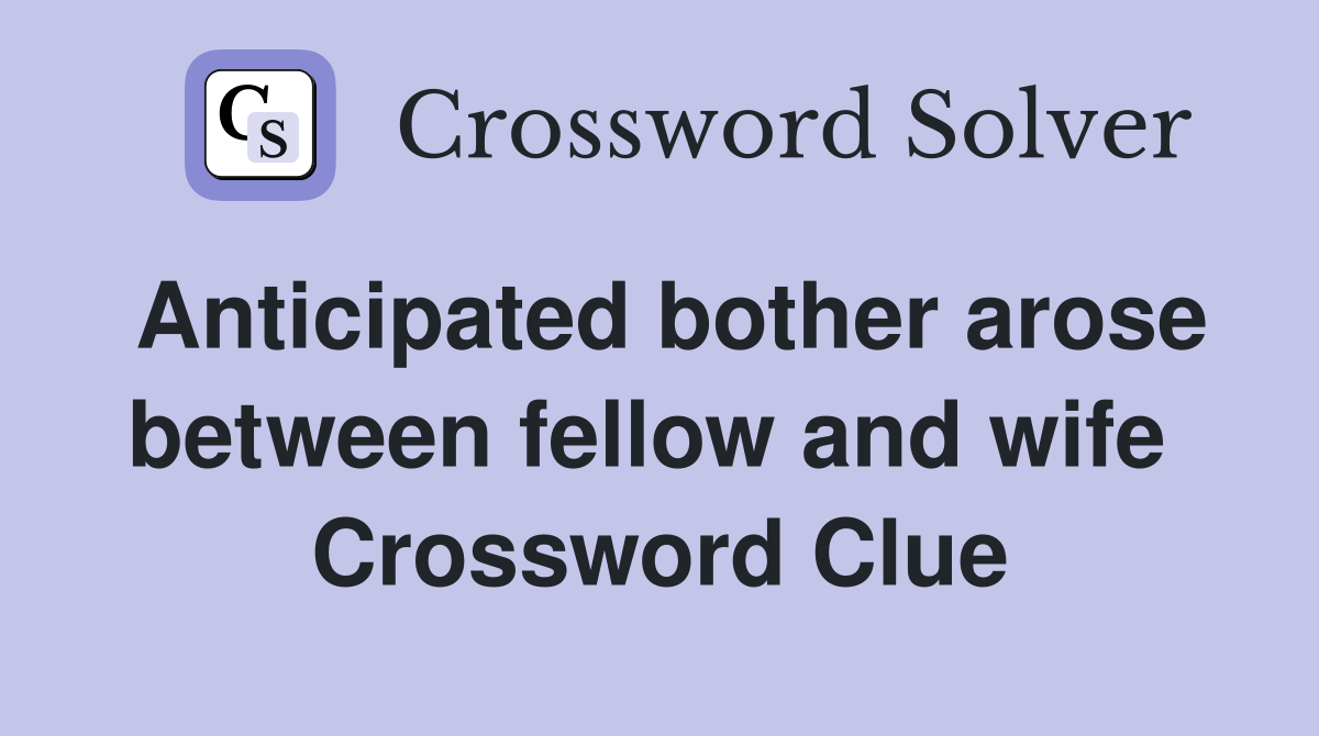 Anticipated bother arose between fellow and wife  Crossword Clue