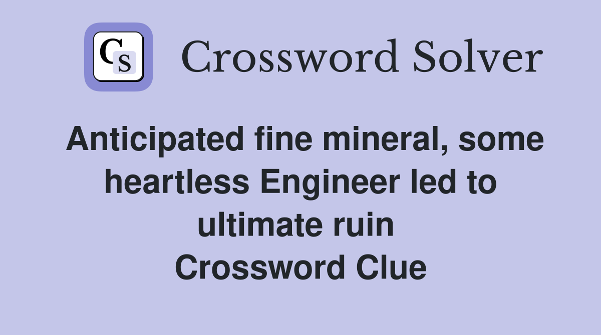 Anticipated fine mineral, some heartless Engineer led to ultimate ruin  Crossword Clue