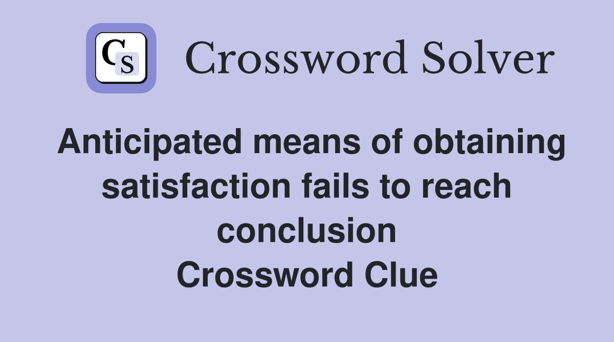 Anticipated means of obtaining satisfaction fails to reach conclusion Crossword Clue