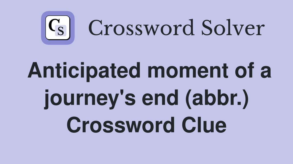 Anticipated moment of a journey's end (abbr.) Crossword Clue
