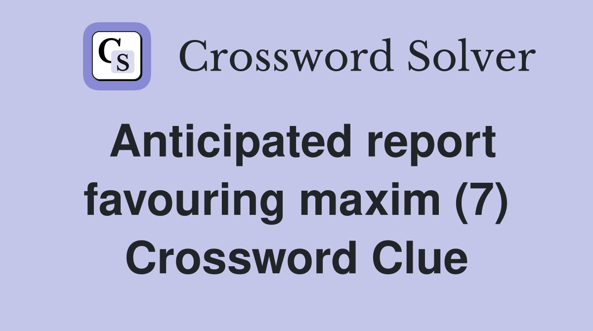 Anticipated report favouring maxim (7) Crossword Clue