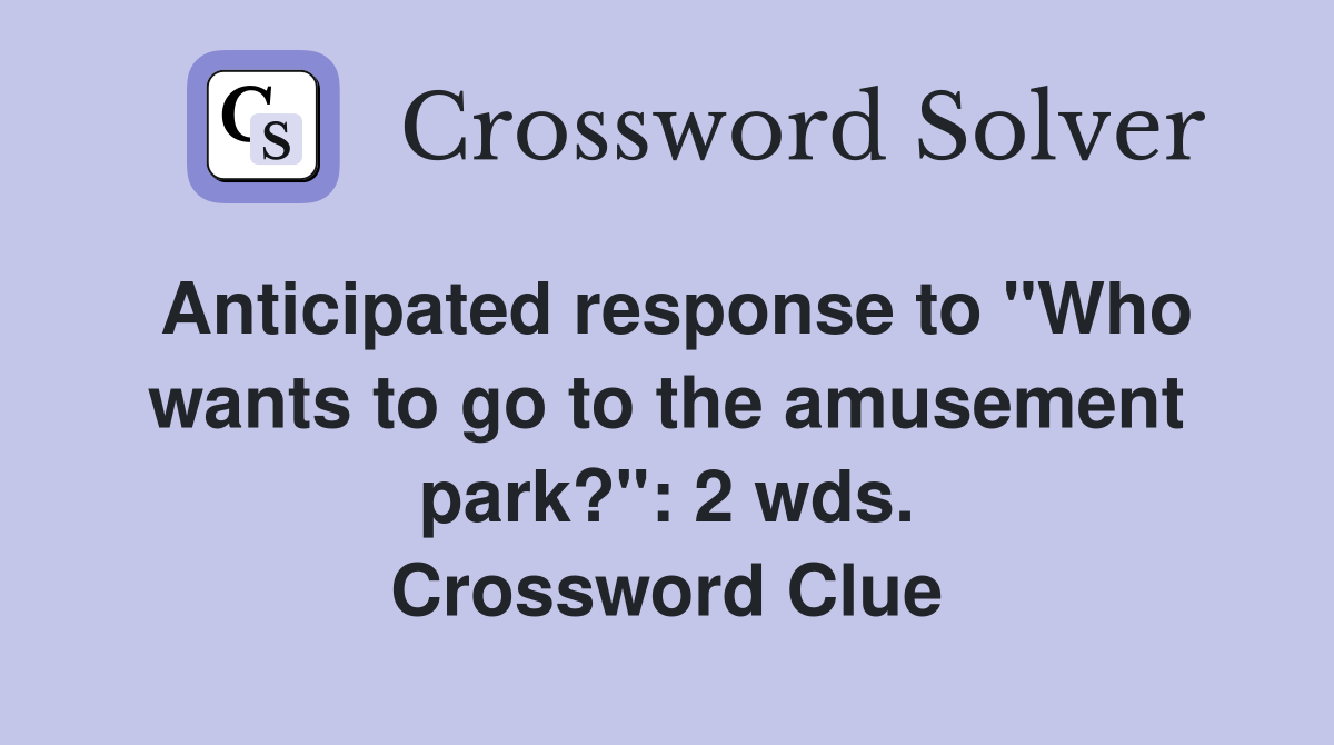 Anticipated response to "Who wants to go to the amusement park?": 2 wds. Crossword Clue