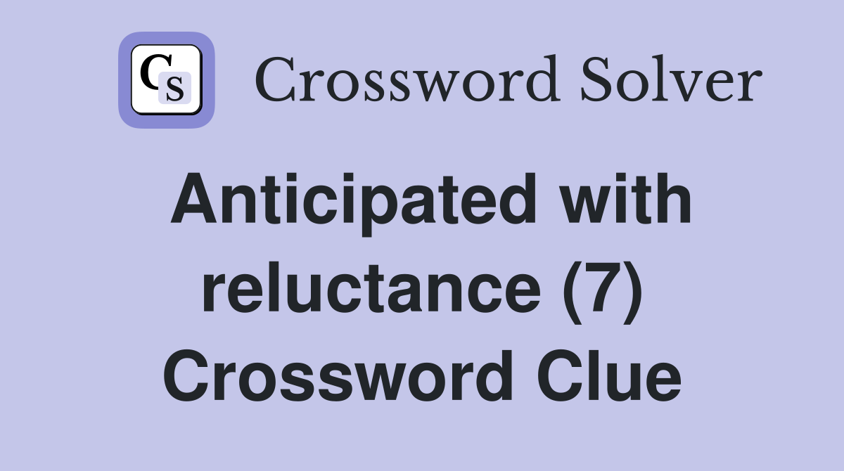 Anticipated with reluctance (7) Crossword Clue