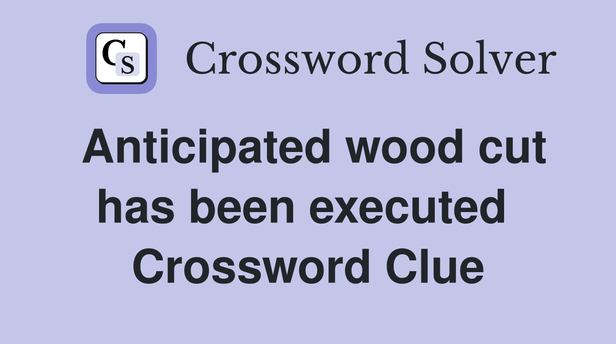 Anticipated wood cut has been executed  Crossword Clue