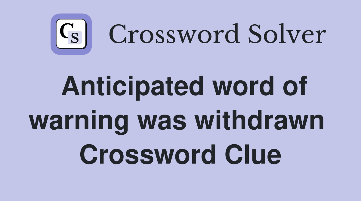 Anticipated word of warning was withdrawn  Crossword Clue