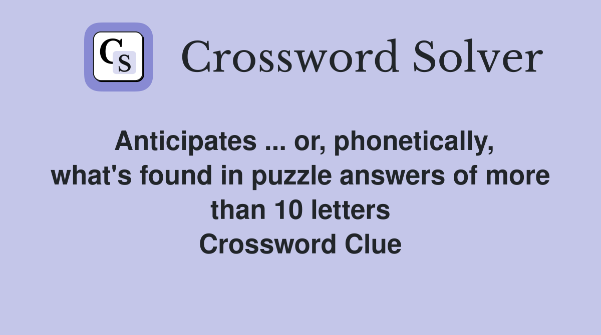 Anticipates ... or, phonetically, what's found in puzzle answers of ...