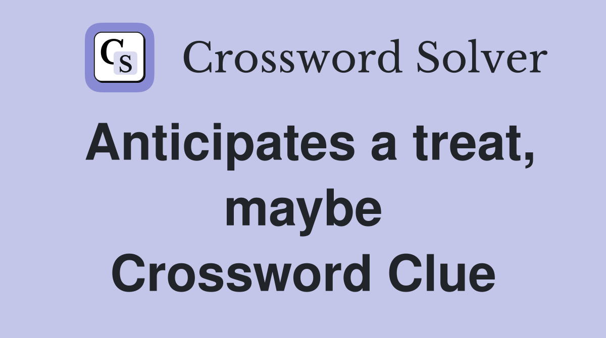 Anticipates a treat, maybe Crossword Clue