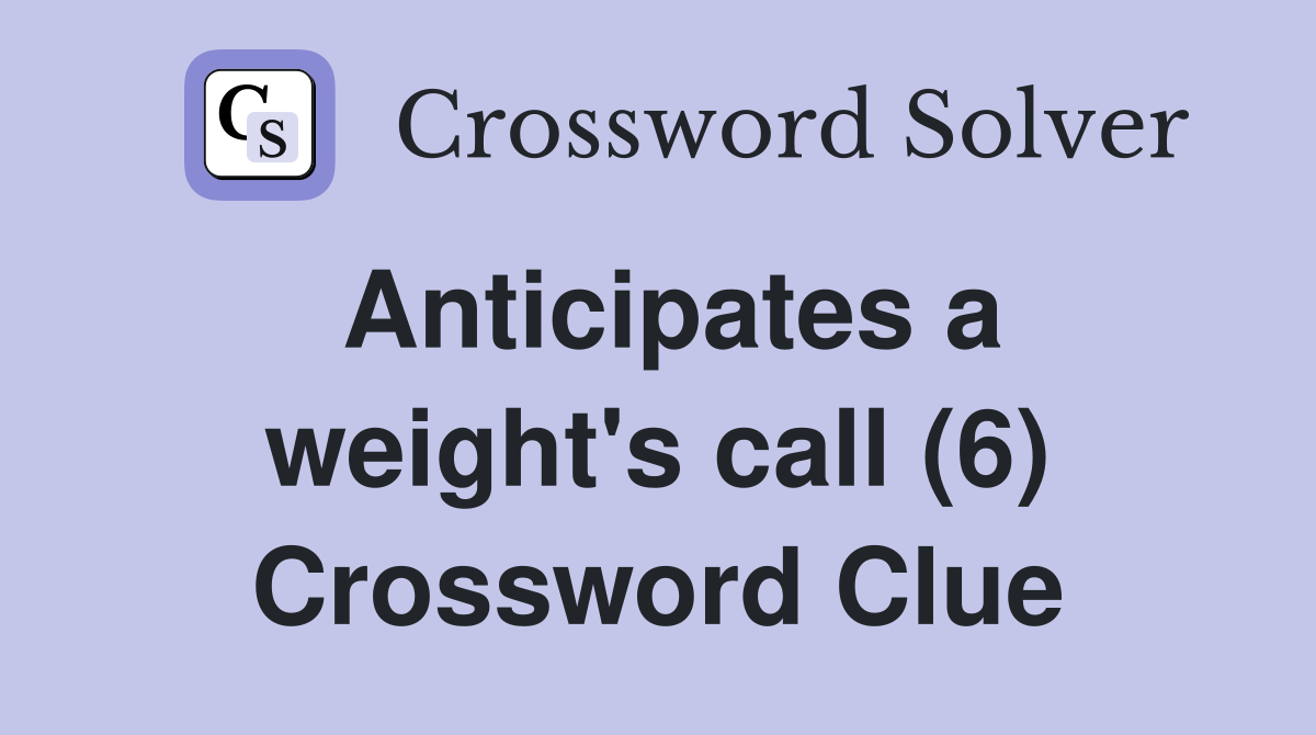 Anticipates a weight's call (6) Crossword Clue