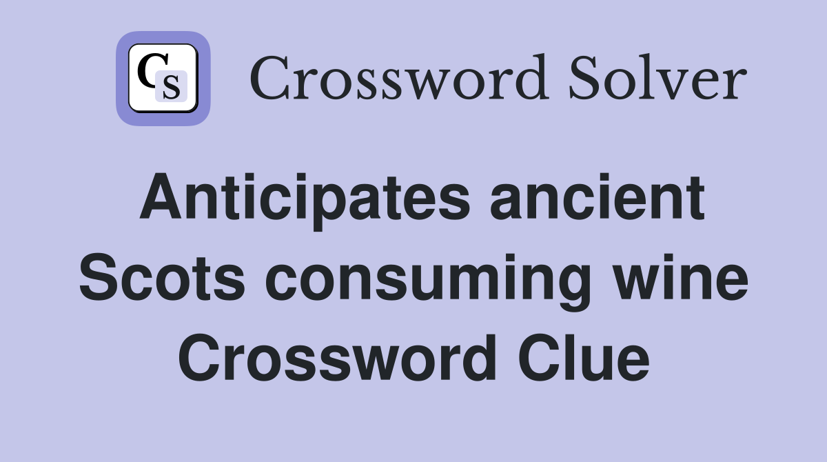 Anticipates ancient Scots consuming wine Crossword Clue
