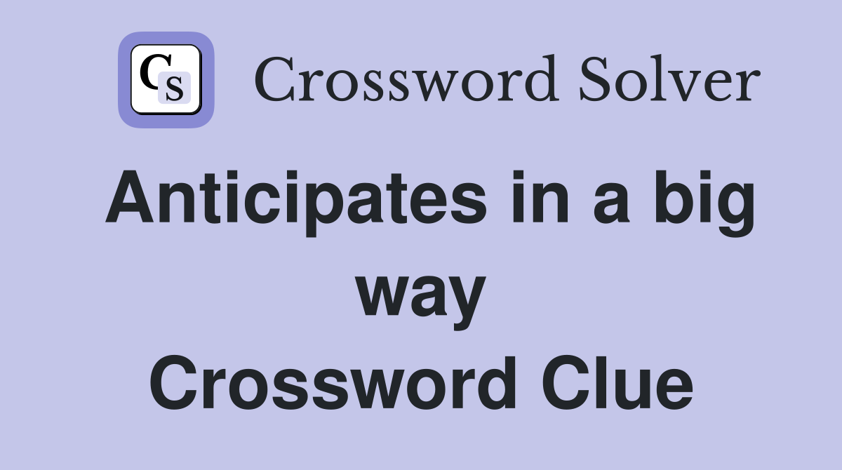 Anticipates in a big way Crossword Clue
