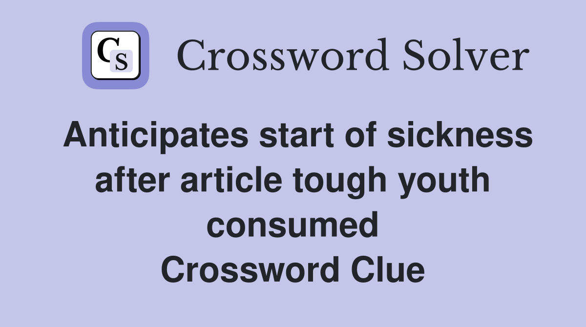 Anticipates start of sickness after article tough youth consumed Crossword Clue