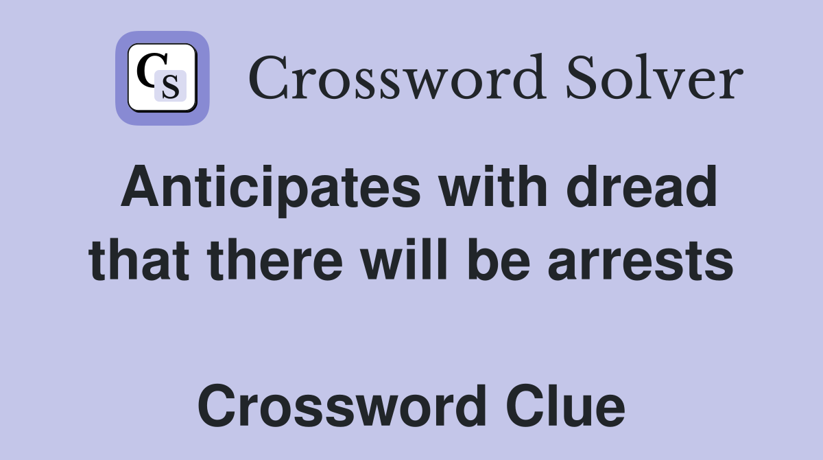 Anticipates with dread that there will be arrests  Crossword Clue