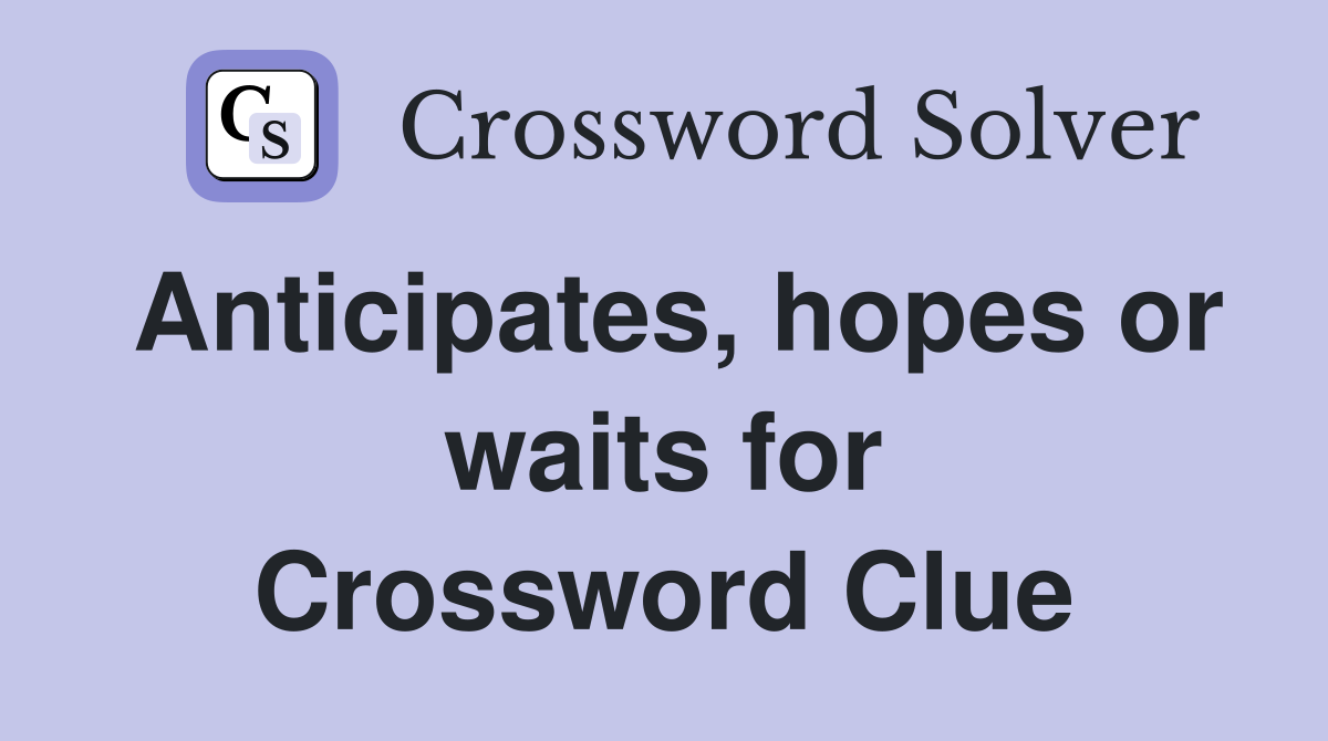 Anticipates, hopes or waits for Crossword Clue