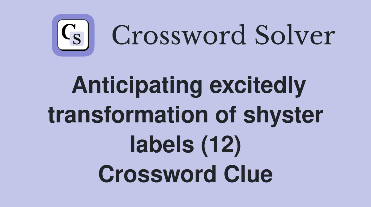 Anticipating excitedly transformation of shyster labels (12) Crossword Clue