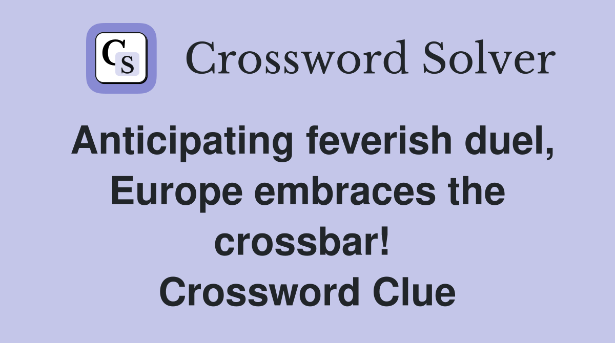 Anticipating feverish duel, Europe embraces the crossbar!  Crossword Clue