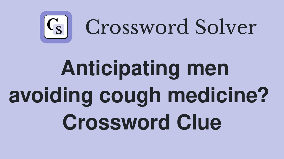 Anticipating men avoiding cough medicine?  Crossword Clue