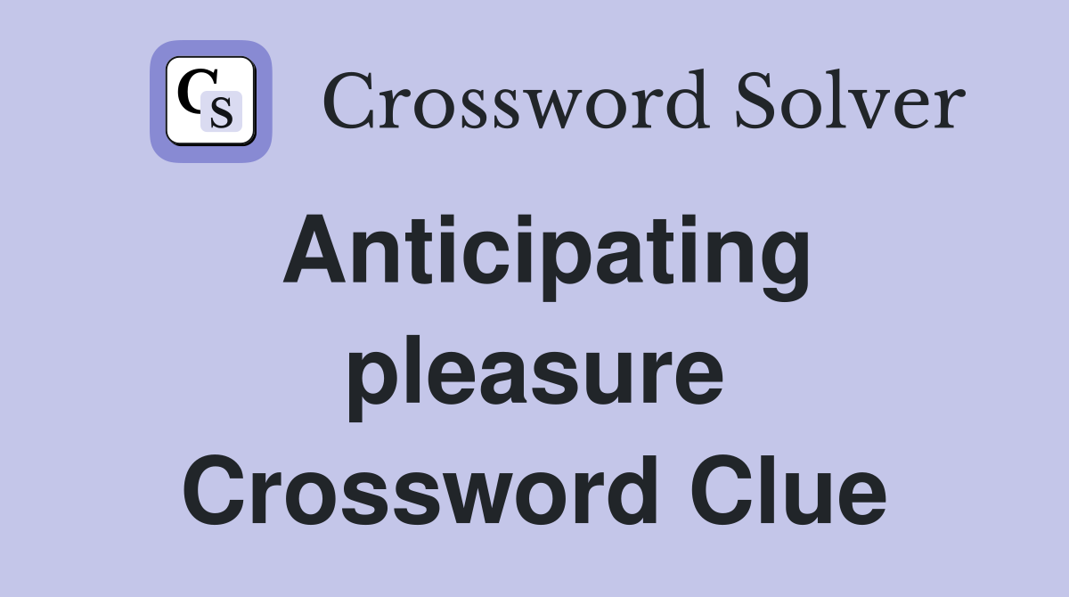 Anticipating pleasure Crossword Clue