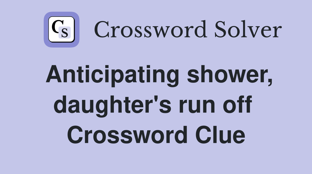 Anticipating shower, daughter's run off  Crossword Clue