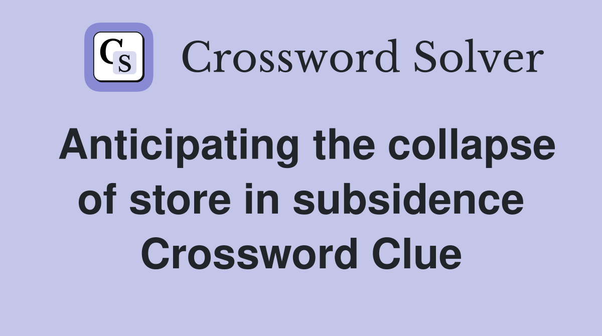 Anticipating the collapse of store in subsidence Crossword Clue