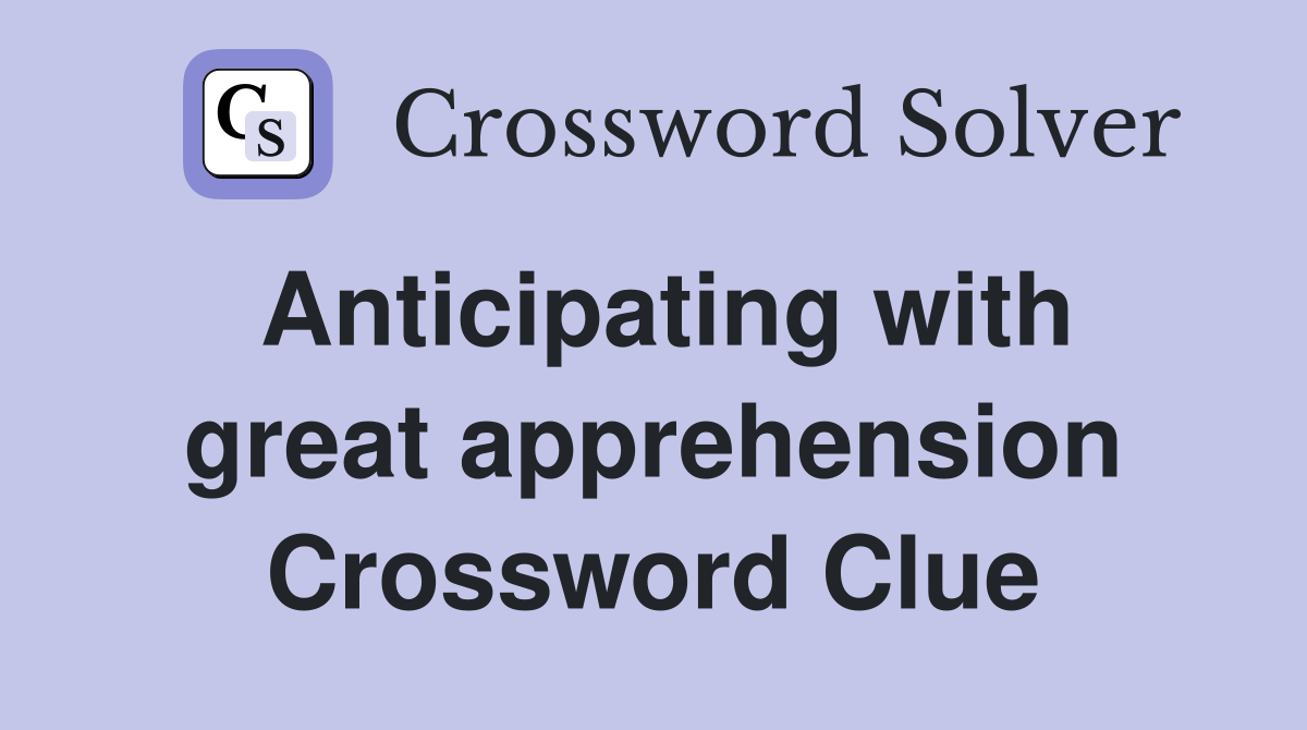 Anticipating with great apprehension Crossword Clue