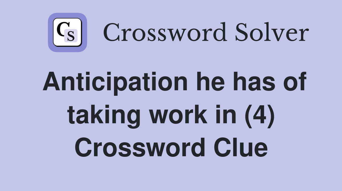 Anticipation he has of taking work in (4) Crossword Clue