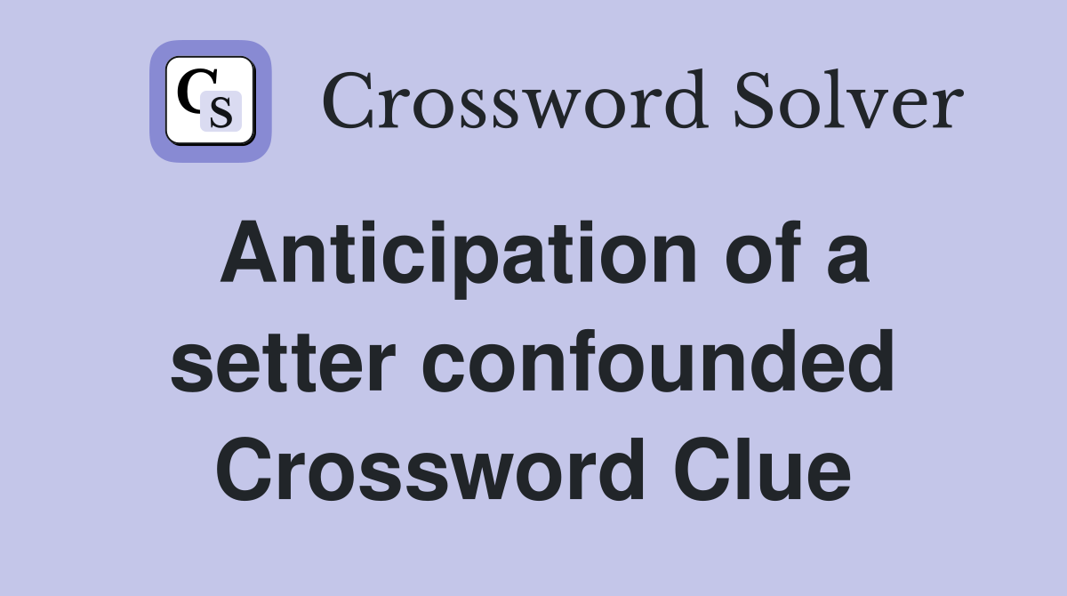 Anticipation of a setter confounded Crossword Clue