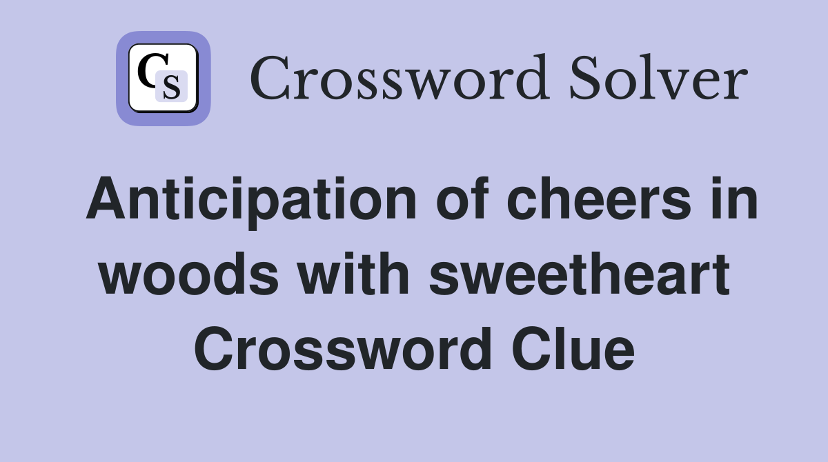 Anticipation of cheers in woods with sweetheart Crossword Clue