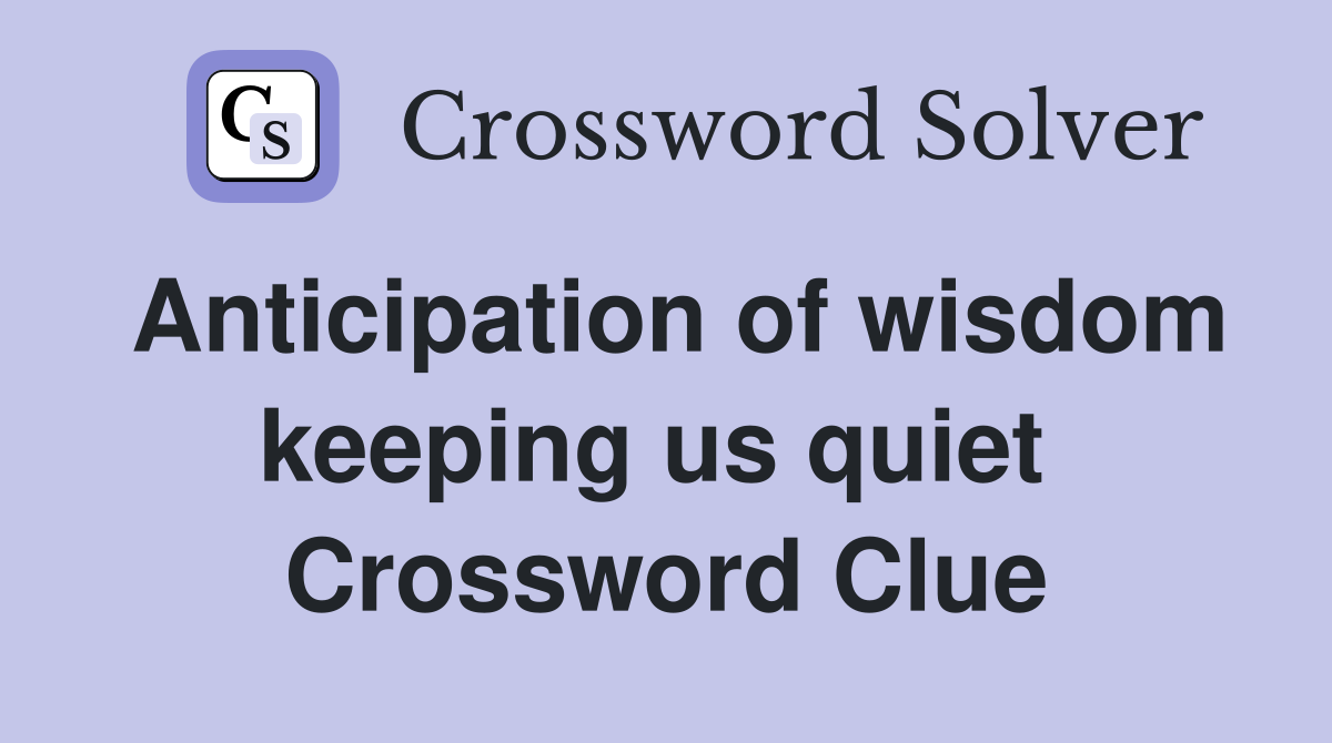 Anticipation of wisdom keeping us quiet  Crossword Clue