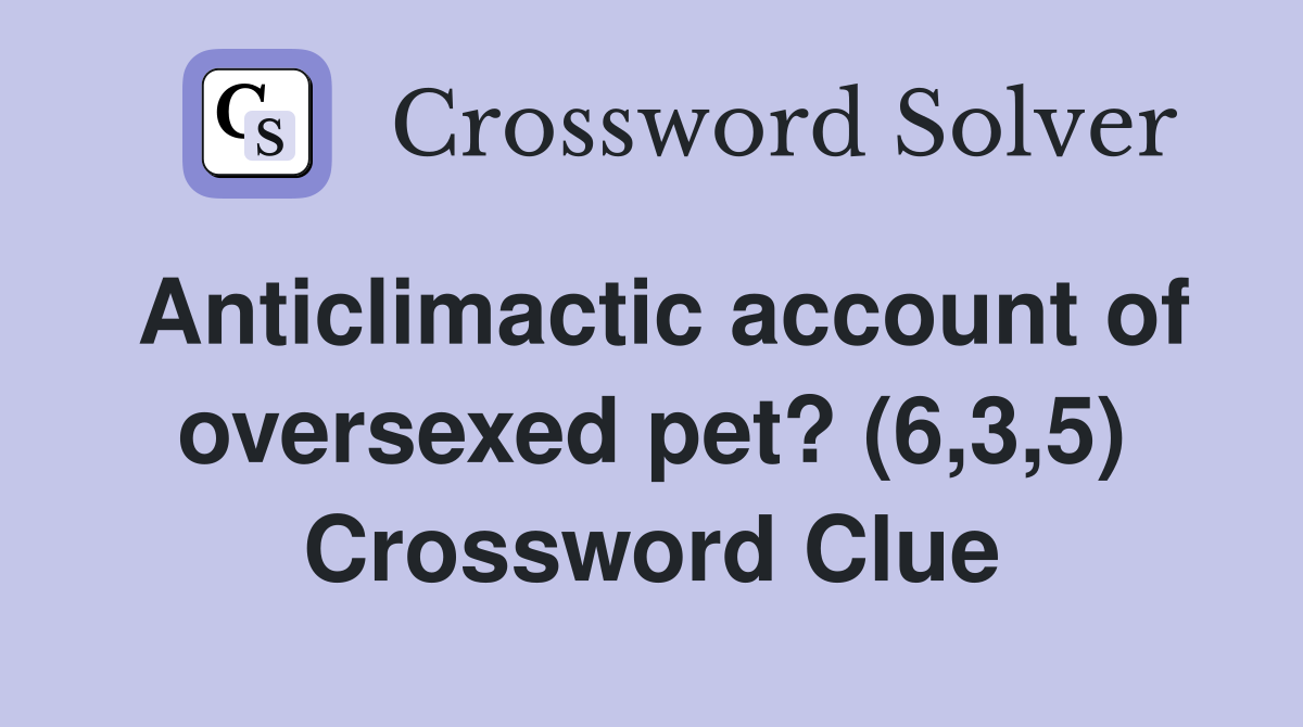 Anticlimactic account of oversexed pet? (6,3,5) Crossword Clue