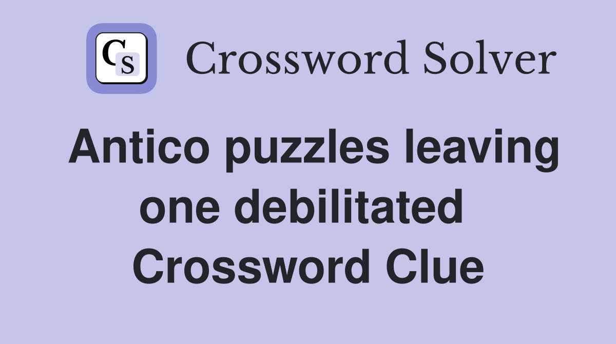 Antico puzzles leaving one debilitated  Crossword Clue