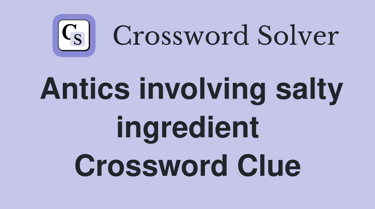 Antics involving salty ingredient Crossword Clue
