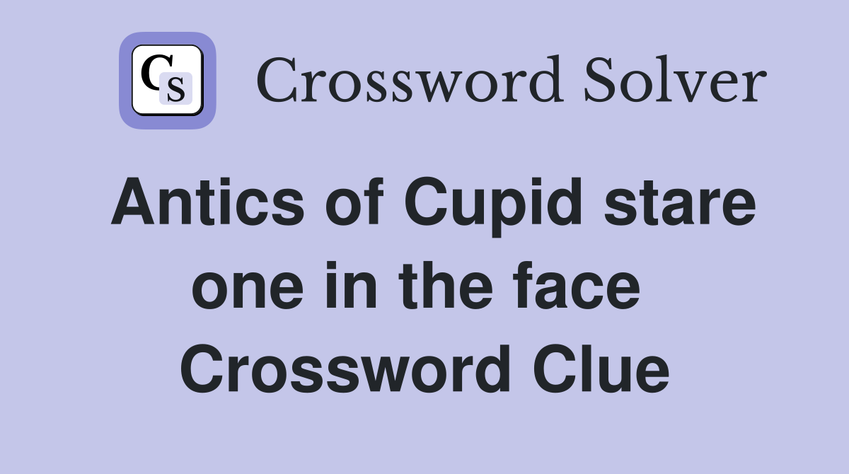 Antics of Cupid stare one in the face  Crossword Clue