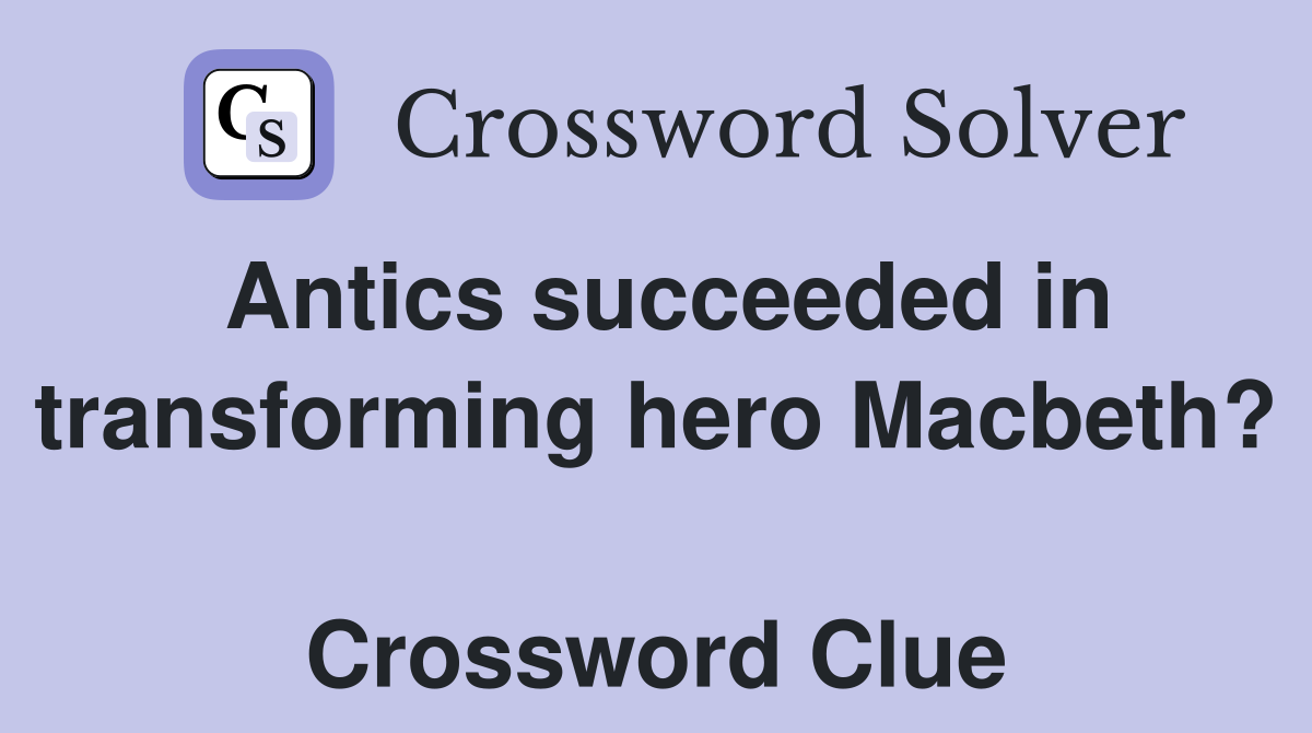Antics succeeded in transforming hero Macbeth?  Crossword Clue