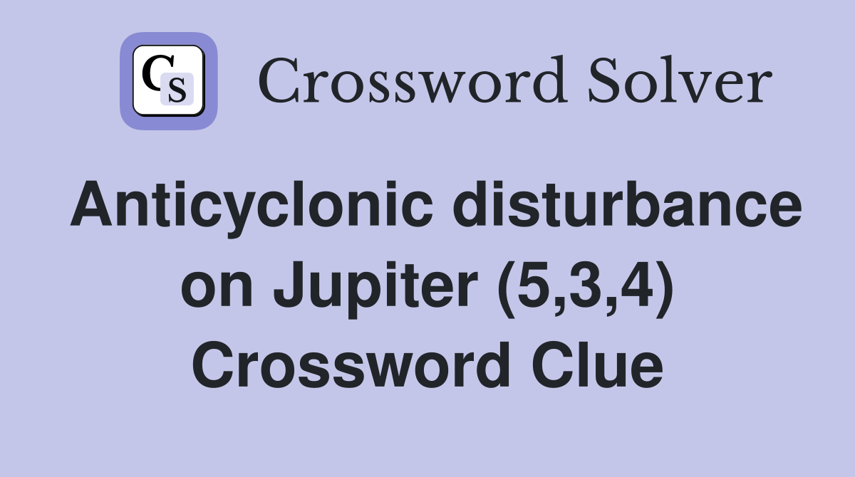 Anticyclonic disturbance on Jupiter (5,3,4) Crossword Clue