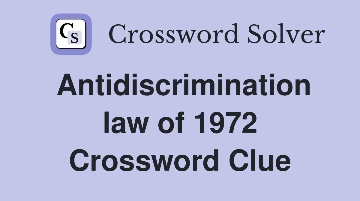 Antidiscrimination law of 1972 Crossword Clue