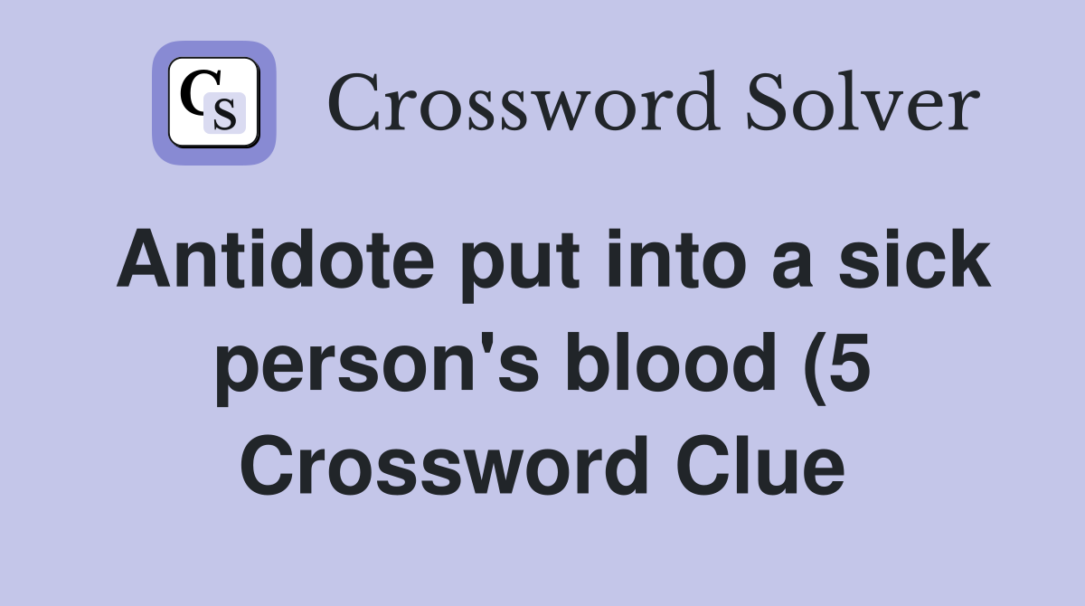 Antidote put into a sick person #39 s blood (5) Crossword Clue Answers Antidote put into a sick person #39 s blood (5) Crossword Clue Answers