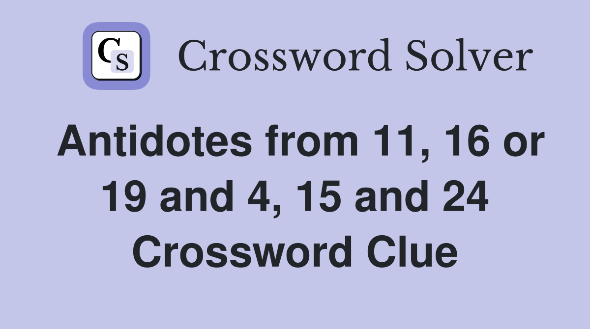 Antidotes from 11, 16 or 19 and 4, 15 and 24 Crossword Clue
