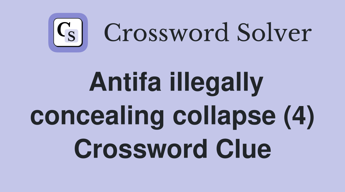 Antifa illegally concealing collapse (4) Crossword Clue